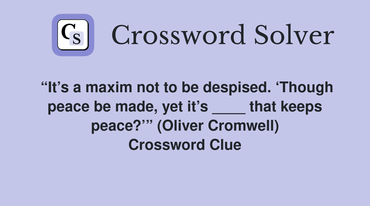 “It’s a maxim not to be despised. ‘Though peace be made, yet it’s ____ that keeps peace?’” (Oliver Cromwell) Crossword Clue