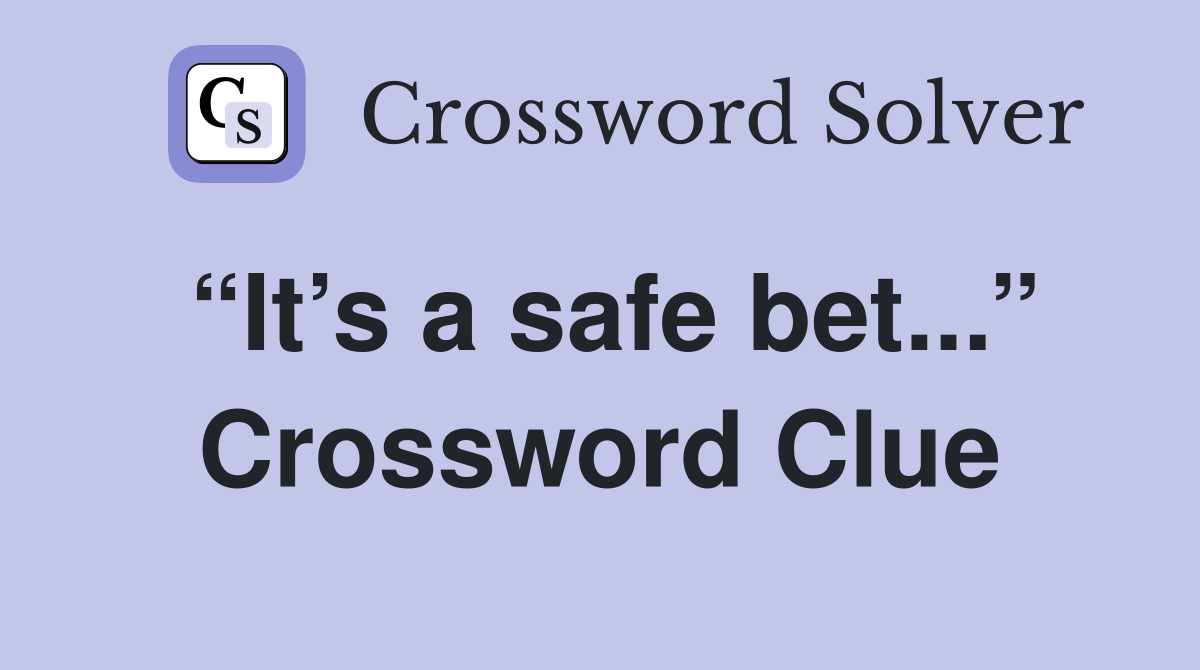 “It’s a safe bet...” Crossword Clue