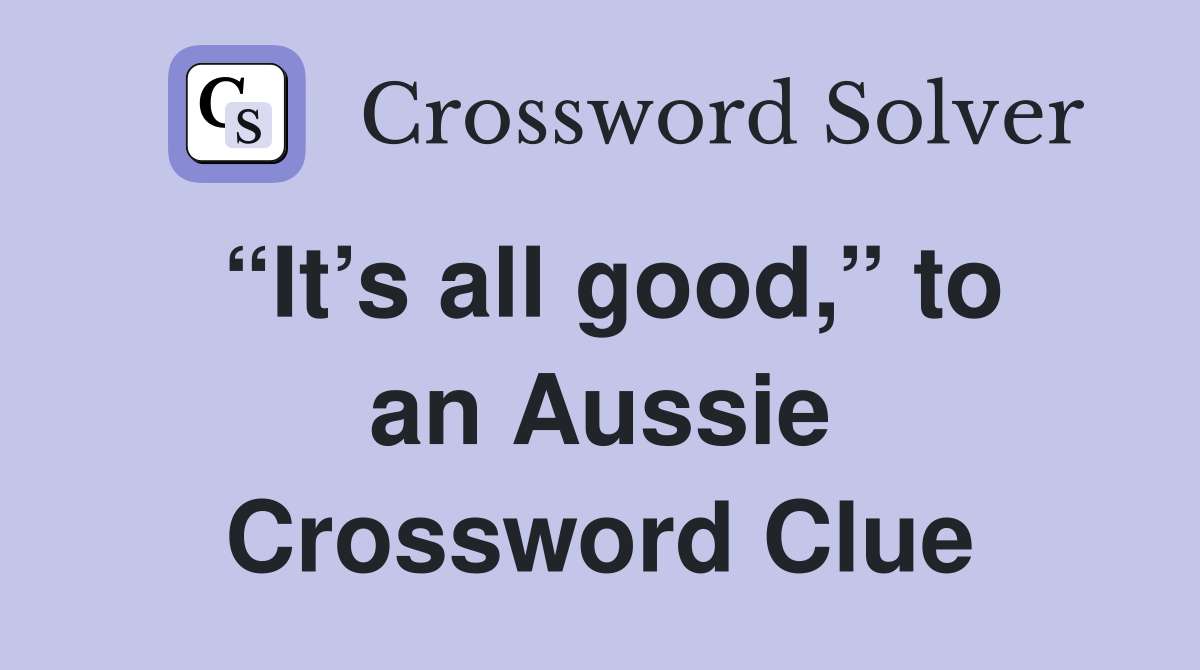 “It’s all good,” to an Aussie Crossword Clue