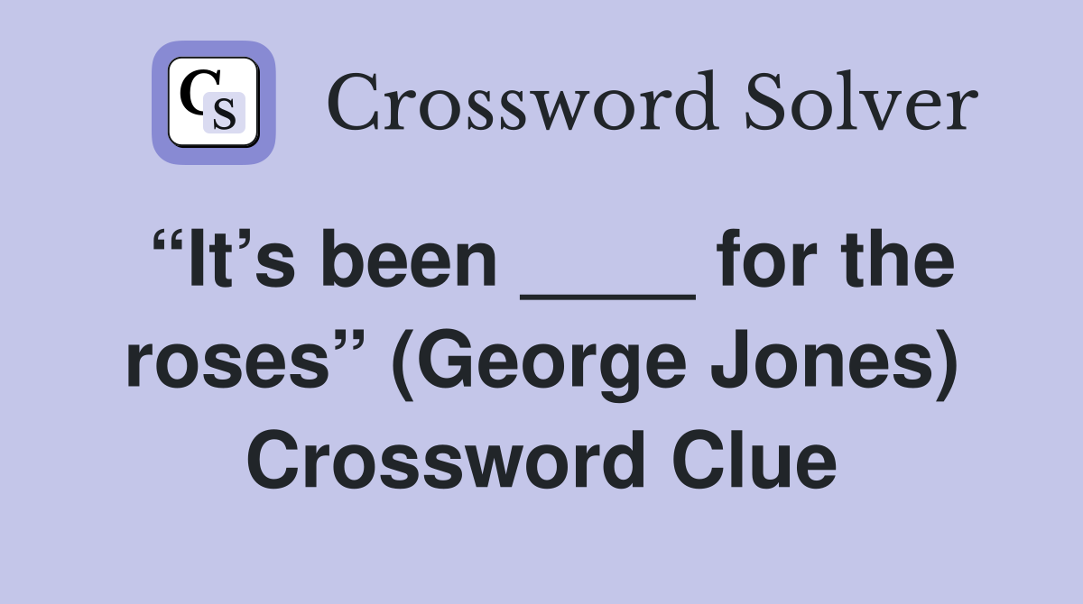 “It’s been ____ for the roses” (George Jones) Crossword Clue