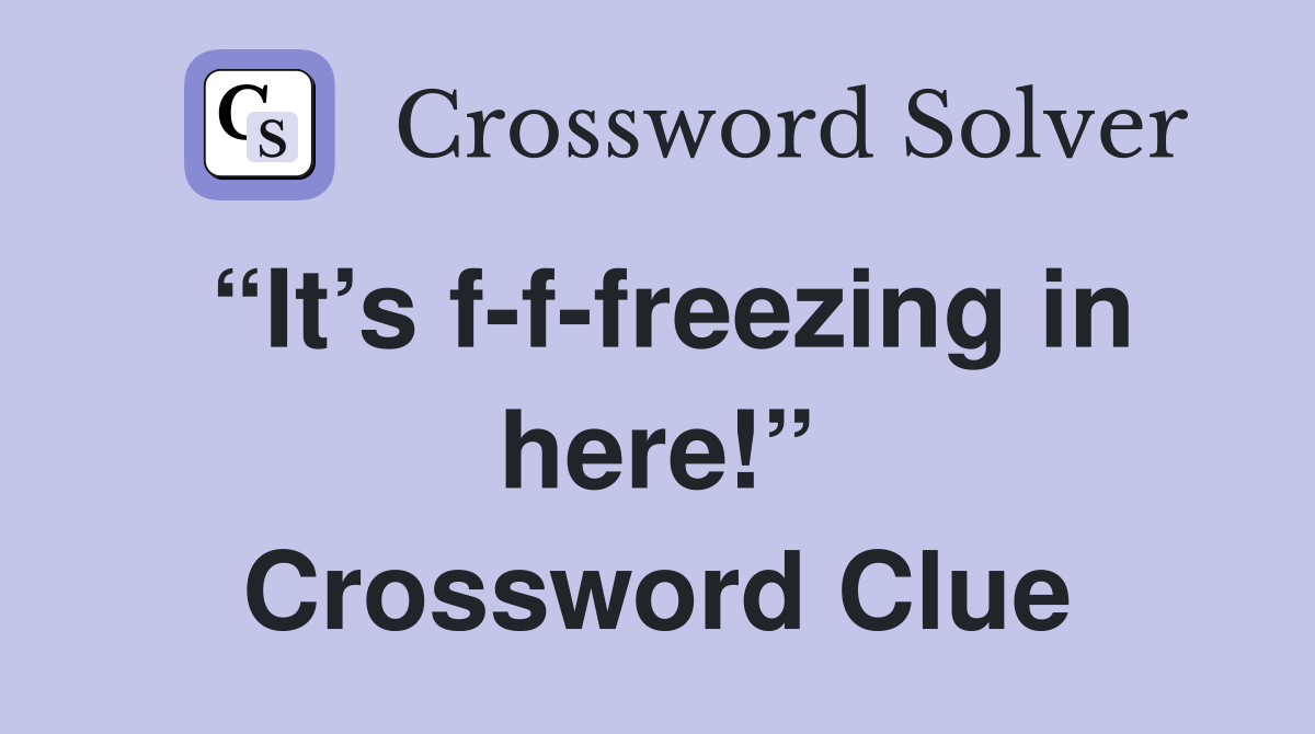 “It’s f-f-freezing in here!” Crossword Clue