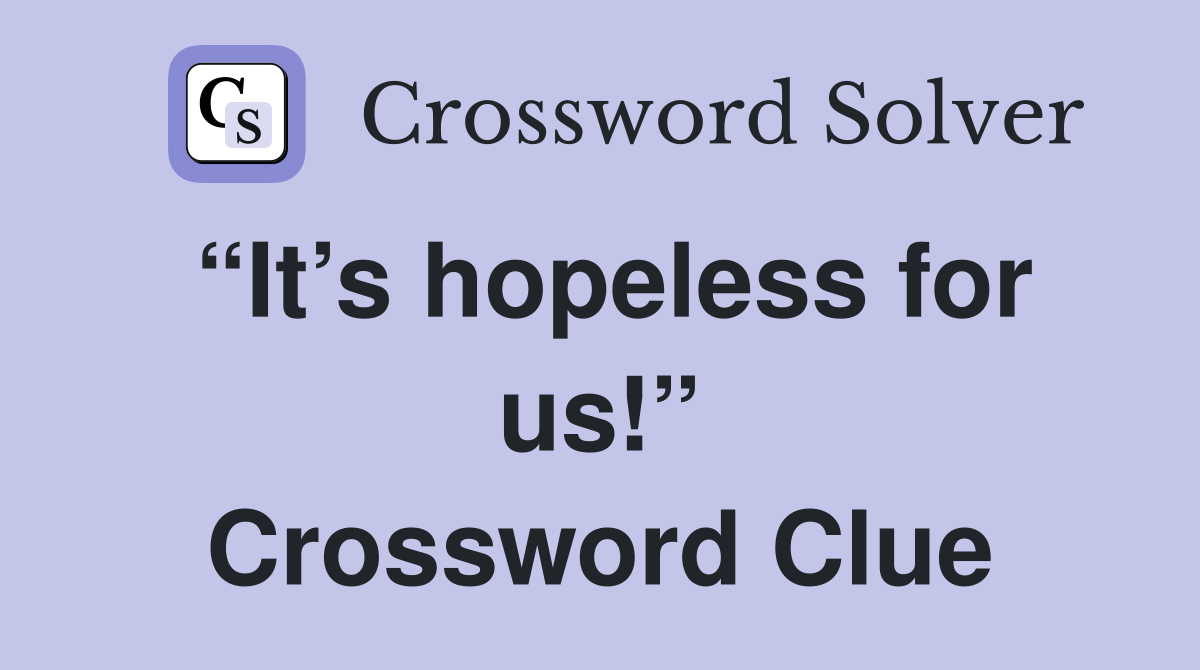 “It’s hopeless for us!” Crossword Clue