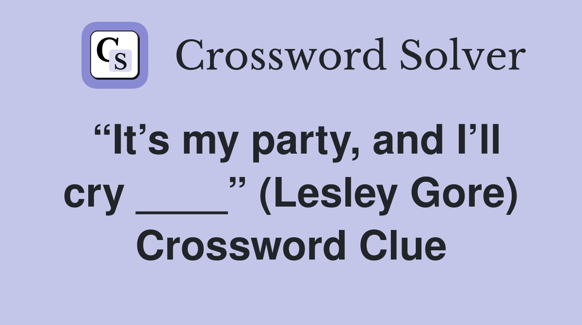 “It’s my party, and I’ll cry ____” (Lesley Gore) Crossword Clue