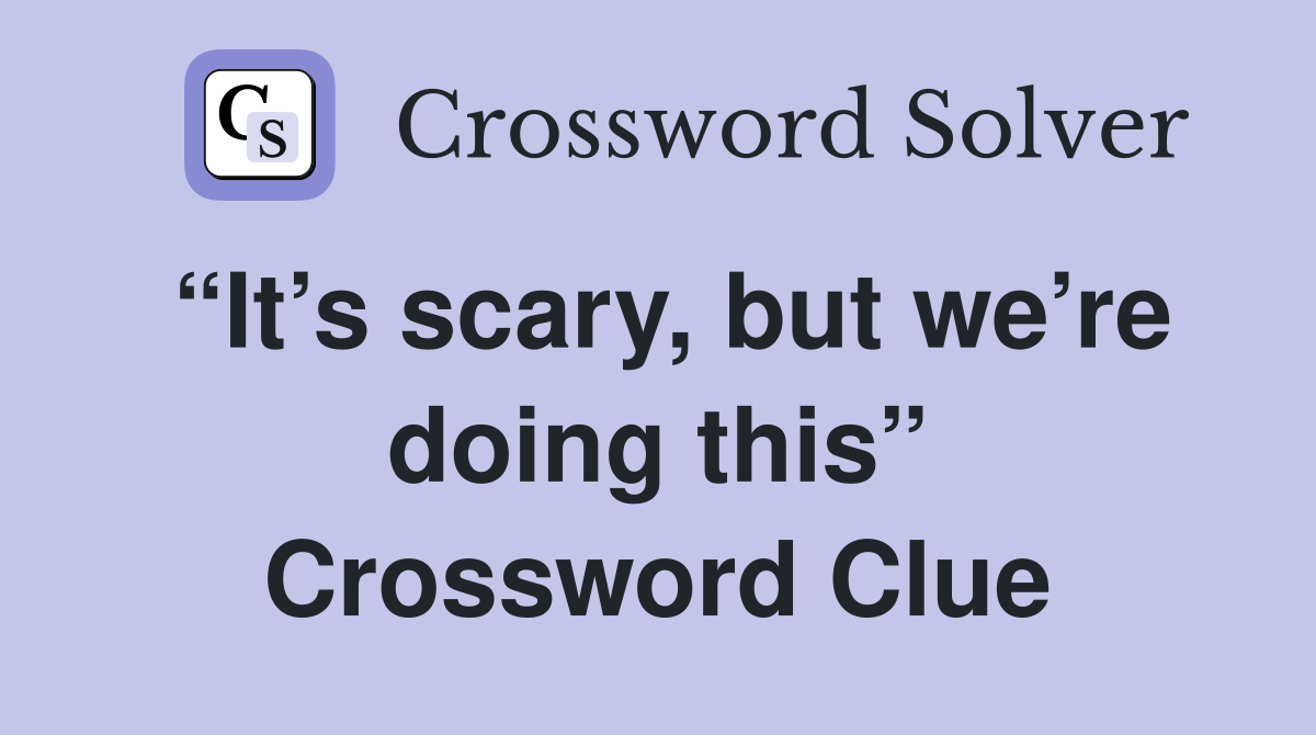 “It’s scary, but we’re doing this” Crossword Clue
