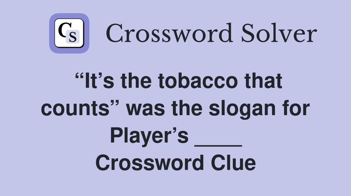 “It’s the tobacco that counts” was the slogan for Player’s ____ Crossword Clue