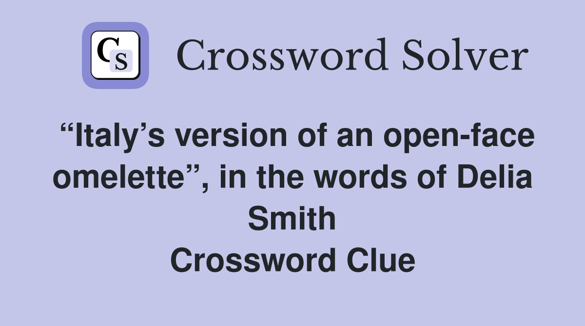 “Italy’s version of an open-face omelette”, in the words of Delia Smith Crossword Clue