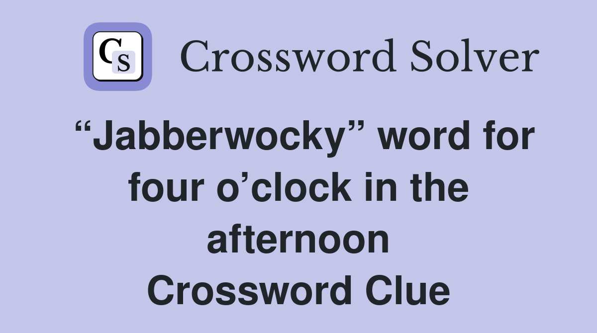 “Jabberwocky” word for four o’clock in the afternoon Crossword Clue