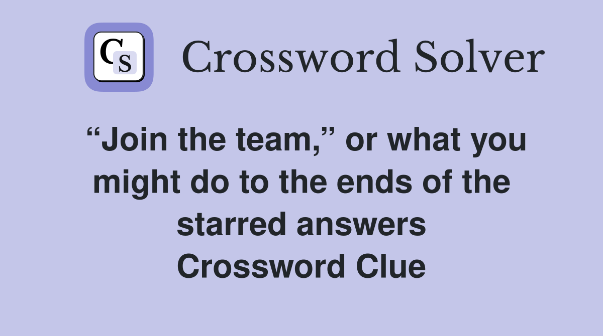 “Join the team,” or what you might do to the ends of the starred answers Crossword Clue