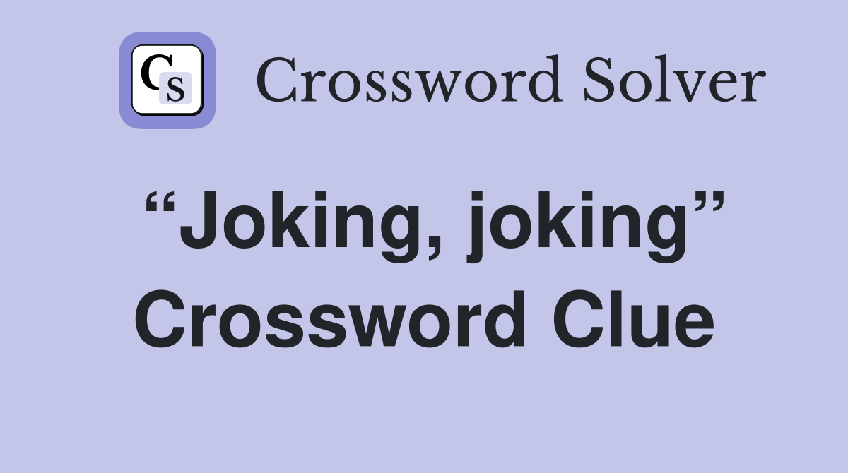 “Joking, joking” Crossword Clue