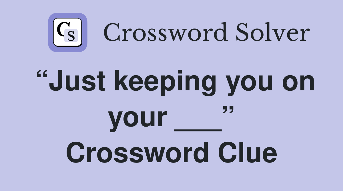 “Just keeping you on your ___” Crossword Clue