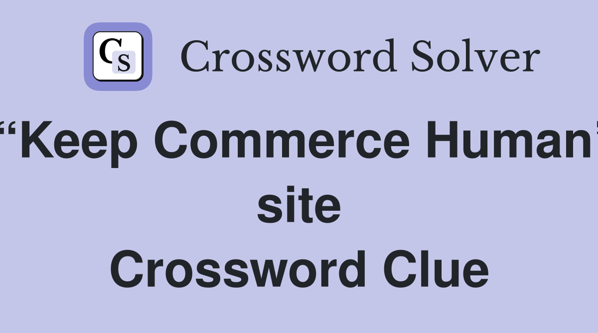 “Keep Commerce Human” site Crossword Clue