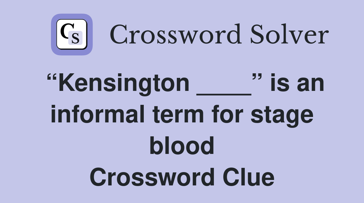 “Kensington ____” is an informal term for stage blood Crossword Clue
