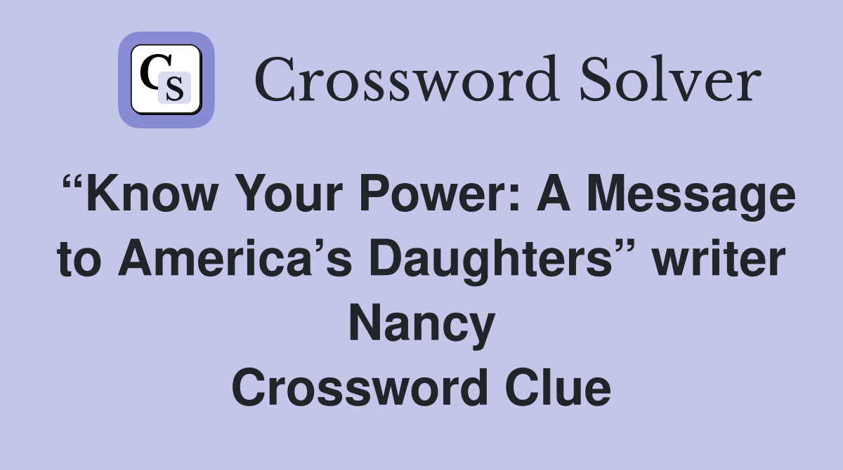 “Know Your Power: A Message to America’s Daughters” writer Nancy Crossword Clue