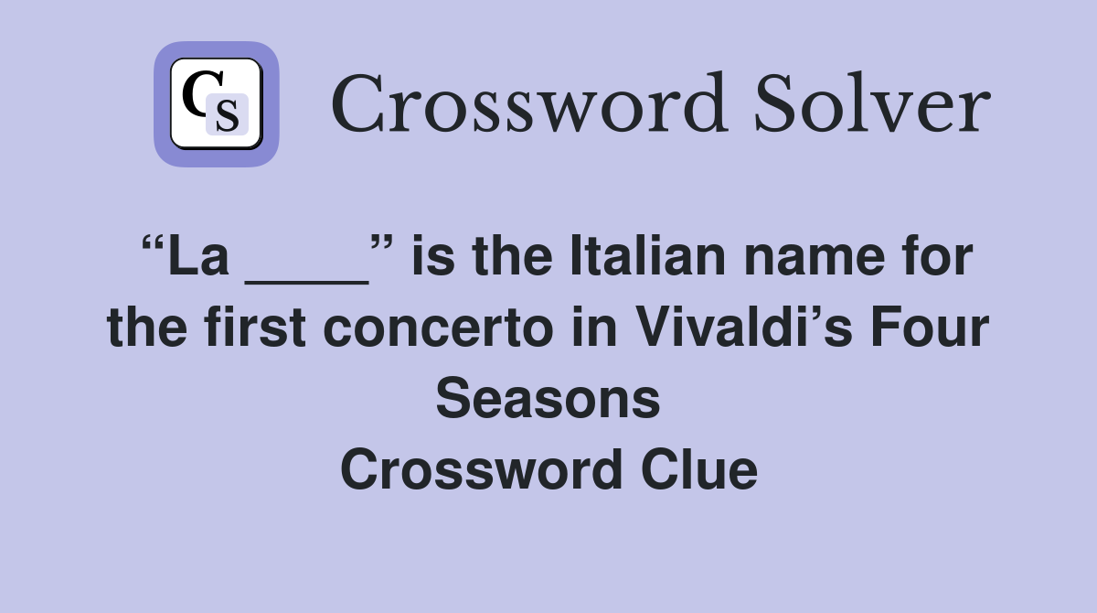 “La ____” is the Italian name for the first concerto in Vivaldi’s Four Seasons Crossword Clue