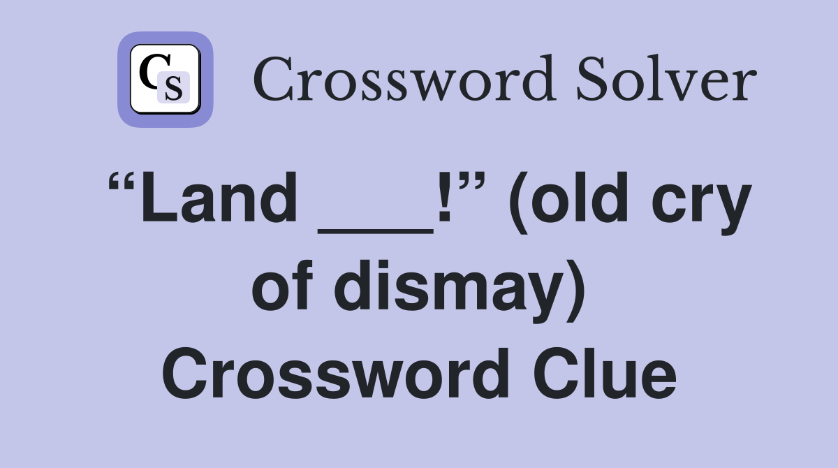 “Land ___!” (old cry of dismay) Crossword Clue