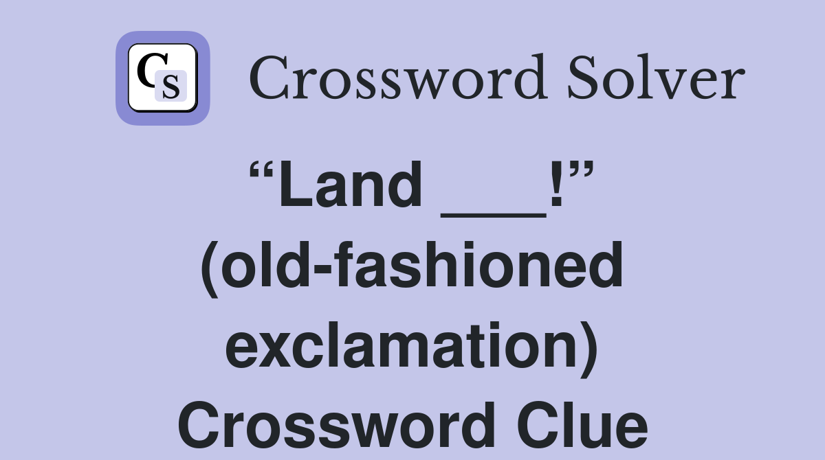 “Land ___!” (old-fashioned exclamation) Crossword Clue