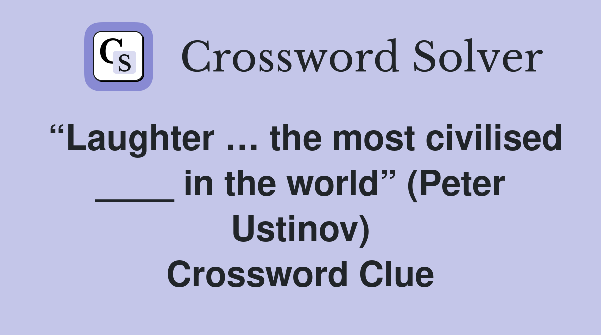 “Laughter … the most civilised ____ in the world” (Peter Ustinov) Crossword Clue