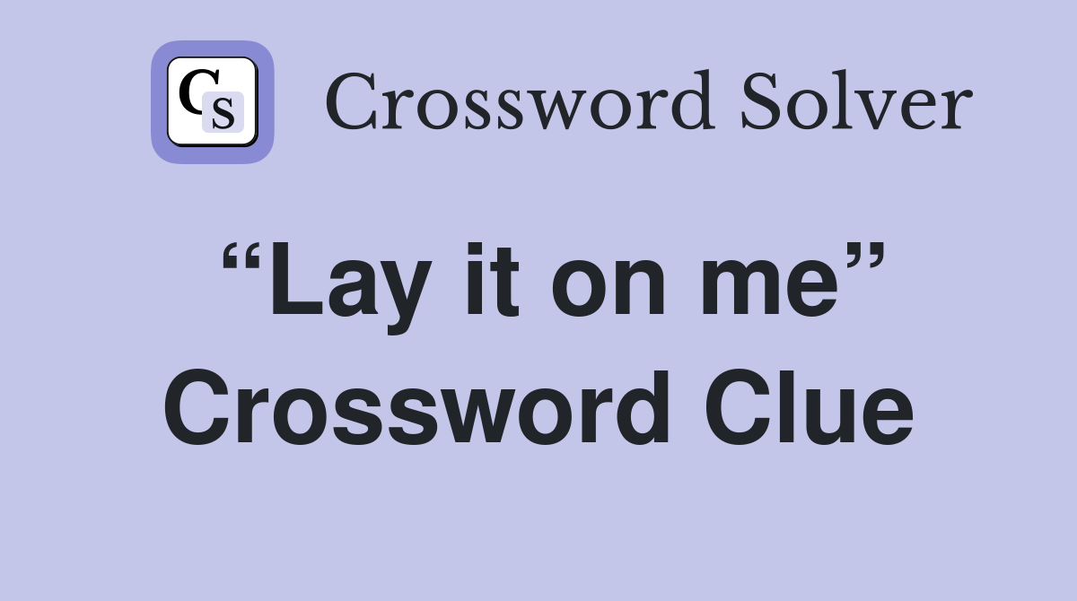 “Lay it on me” Crossword Clue