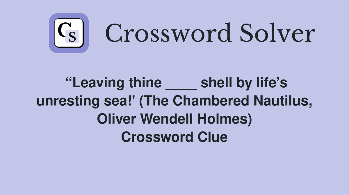 “Leaving thine ____ shell by life’s unresting sea!' (The Chambered Nautilus, Oliver Wendell Holmes) Crossword Clue
