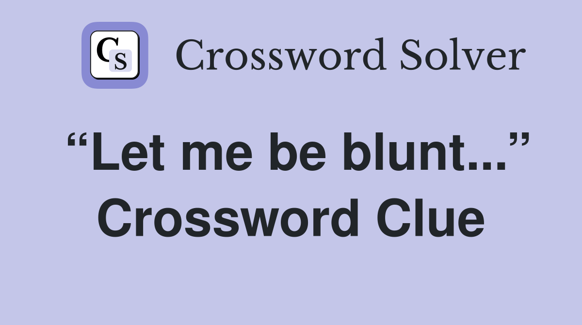 “Let me be blunt...” Crossword Clue