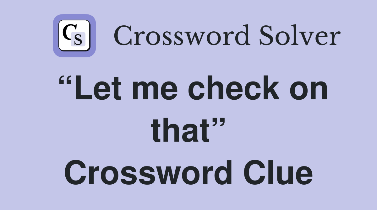 “Let me check on that” Crossword Clue
