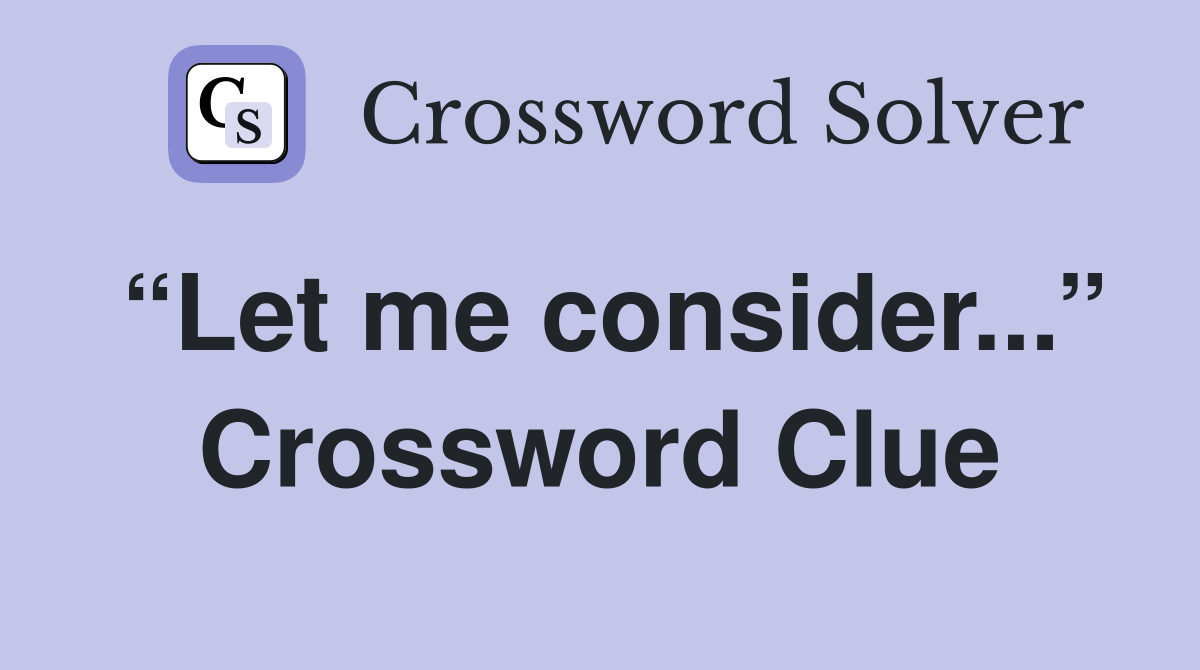 “Let me consider...” Crossword Clue