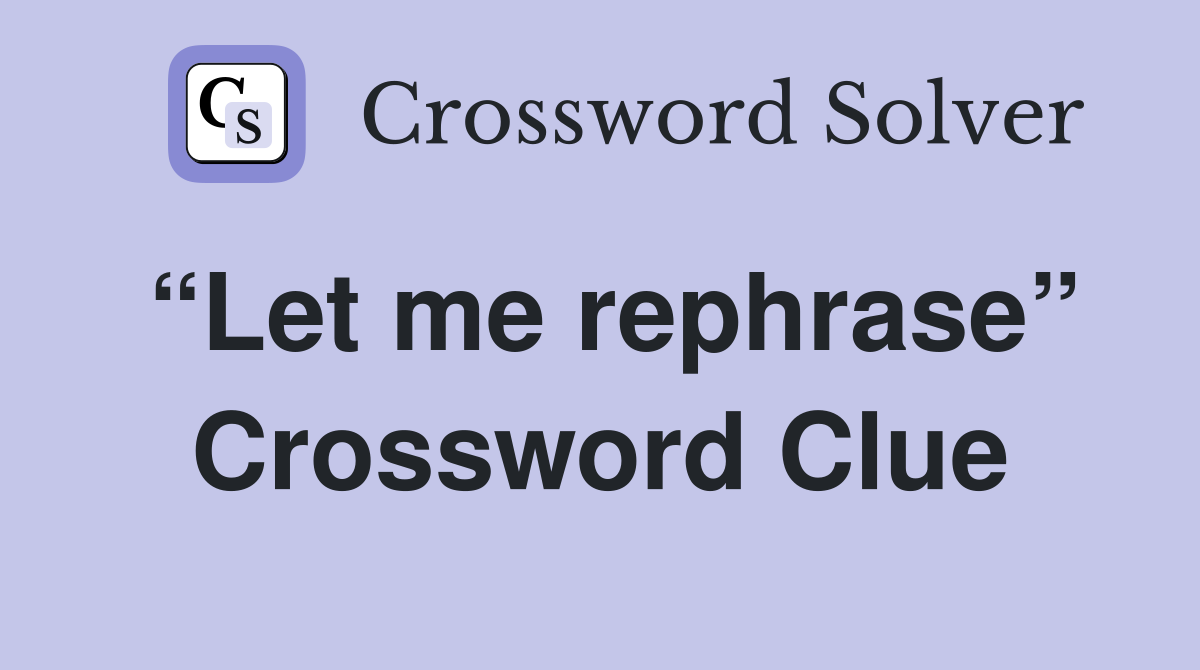 “Let me rephrase” Crossword Clue