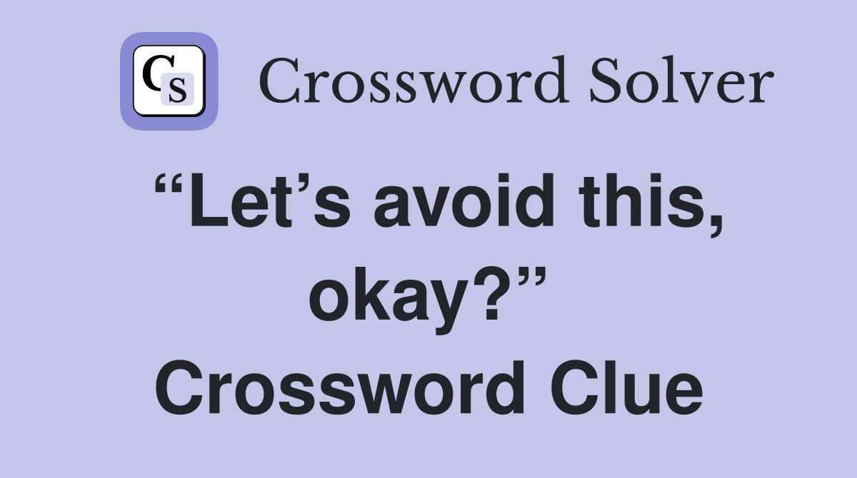 “Let’s avoid this, okay?” Crossword Clue