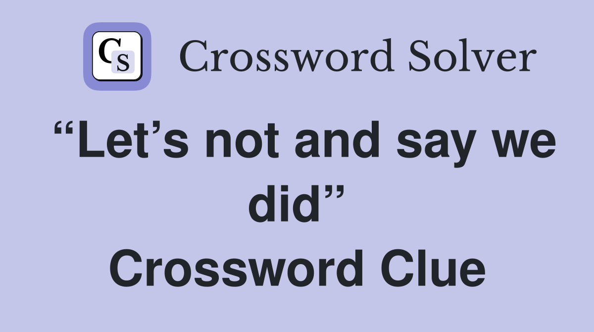 “Let’s not and say we did” Crossword Clue