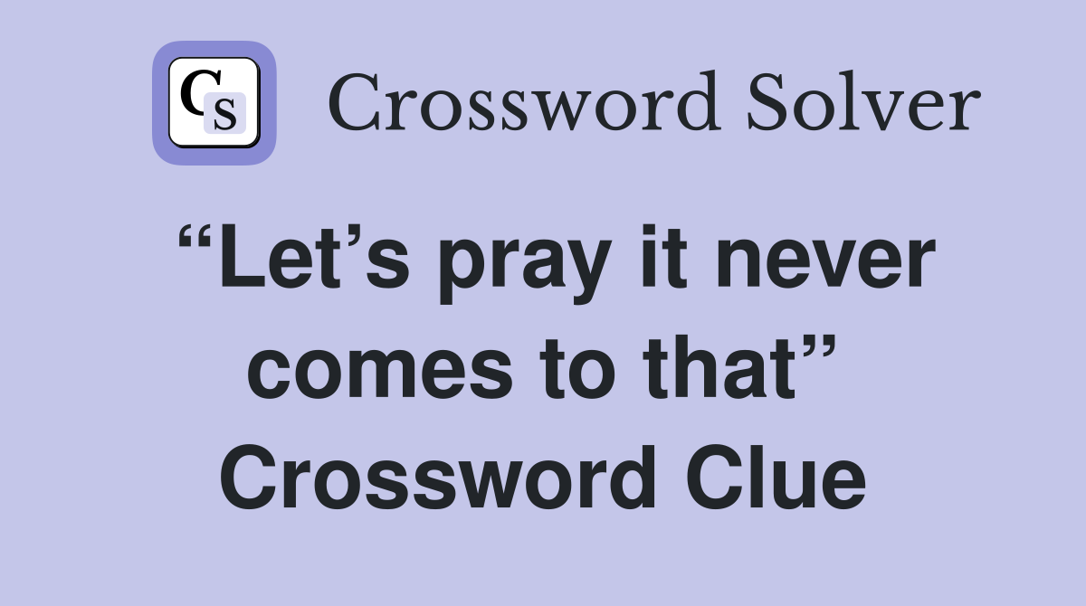 “Let’s pray it never comes to that” Crossword Clue