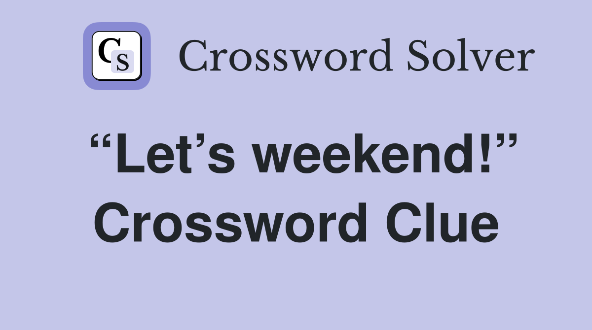 “Let’s weekend!” Crossword Clue