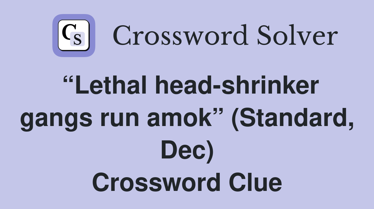 “Lethal head-shrinker gangs run amok” (Standard, Dec) Crossword Clue