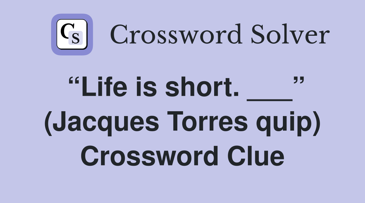 “Life is short. ___” (Jacques Torres quip) Crossword Clue