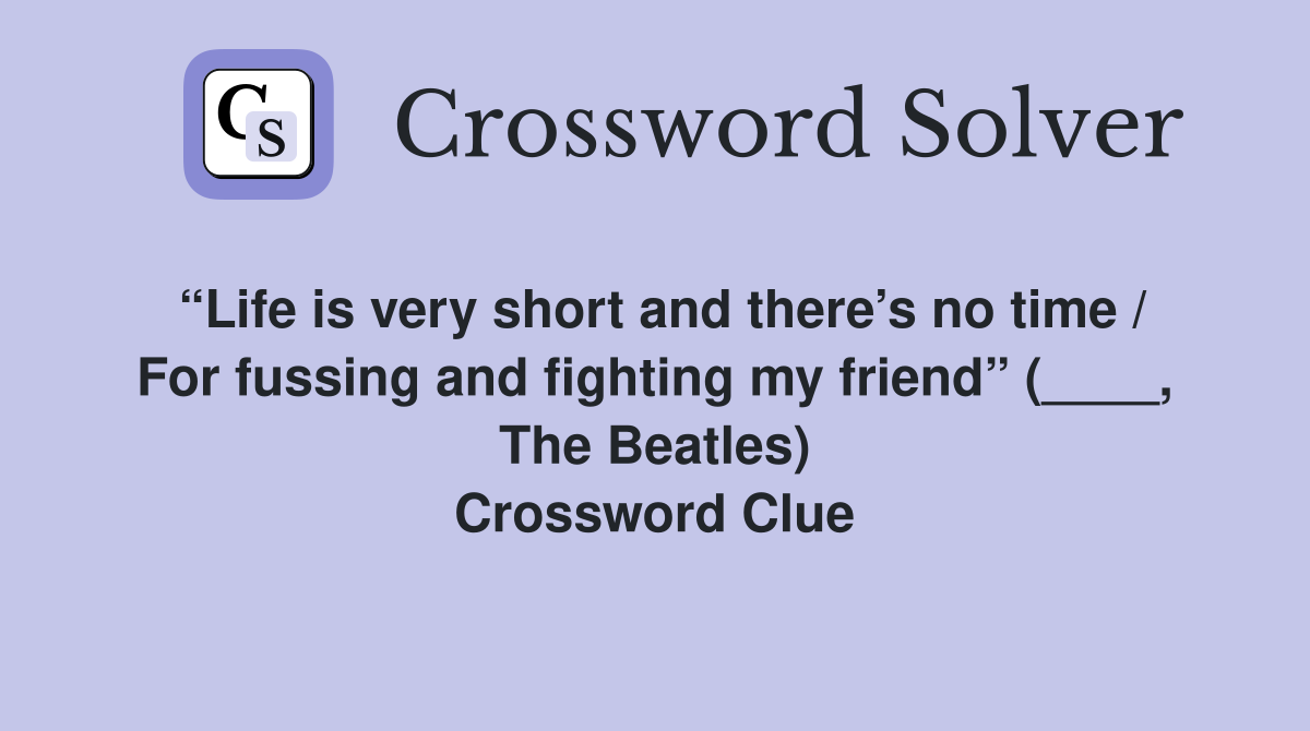 “Life is very short and there’s no time / For fussing and fighting my friend” (____, The Beatles) Crossword Clue