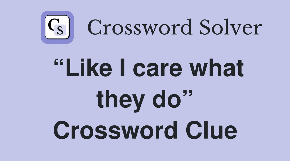 “Like I care what they do” Crossword Clue