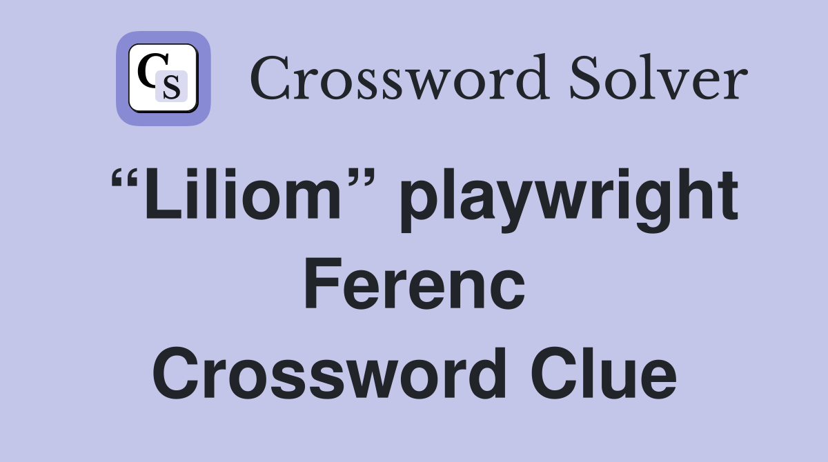 “Liliom” playwright Ferenc Crossword Clue