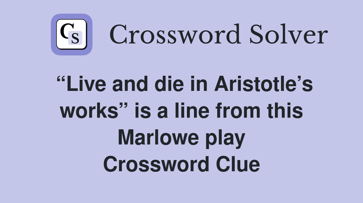“Live and die in Aristotle’s works” is a line from this Marlowe play Crossword Clue