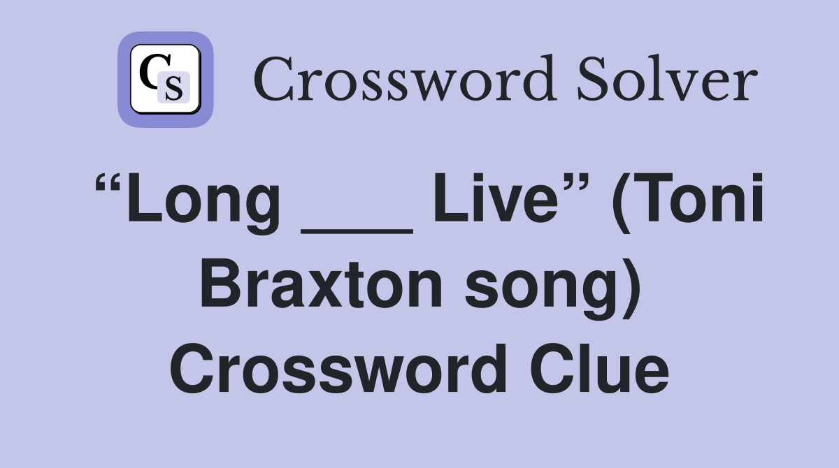 “Long ___ Live” (Toni Braxton song) Crossword Clue