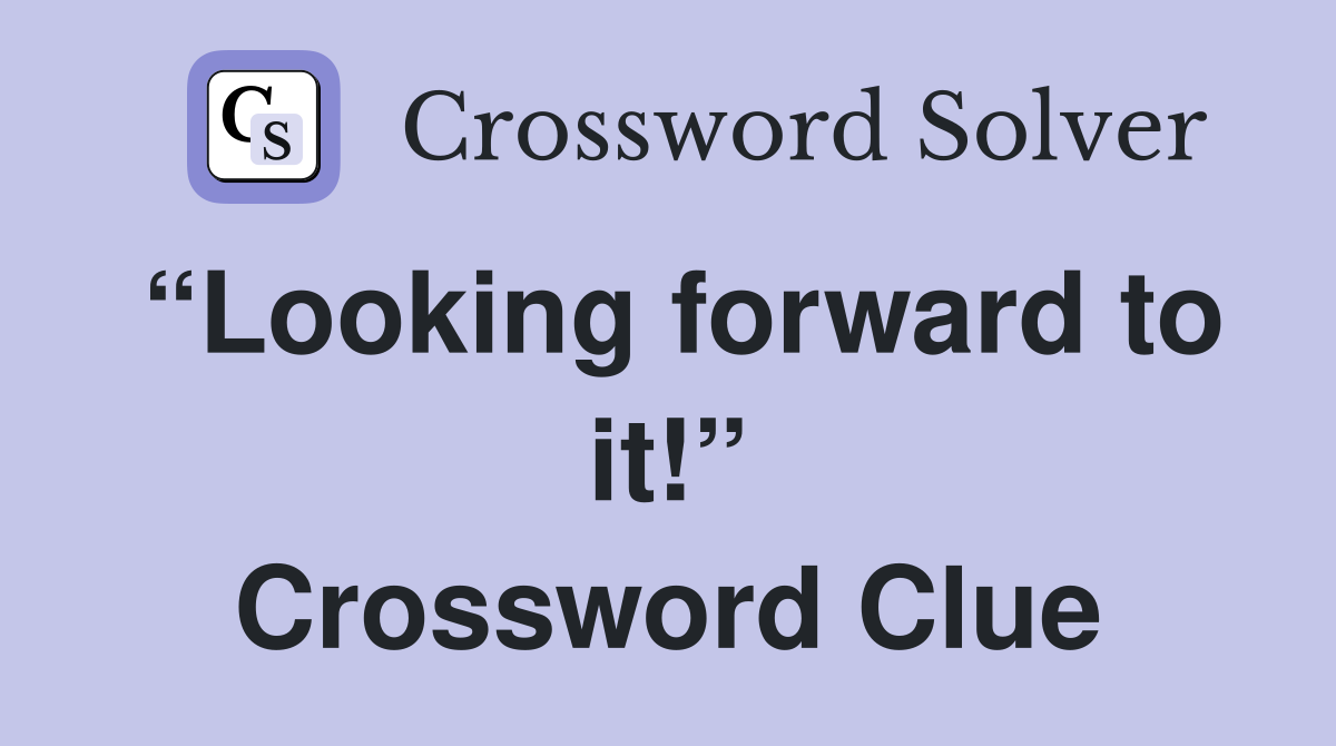 “Looking forward to it!” Crossword Clue