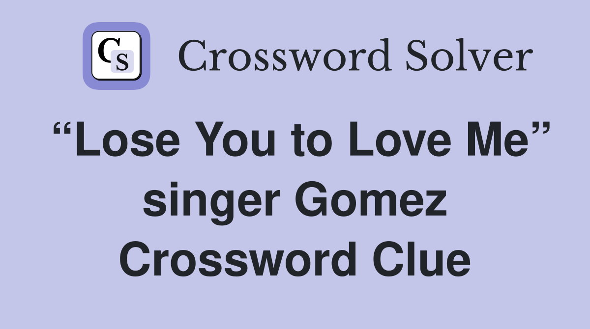 “Lose You to Love Me” singer Gomez Crossword Clue