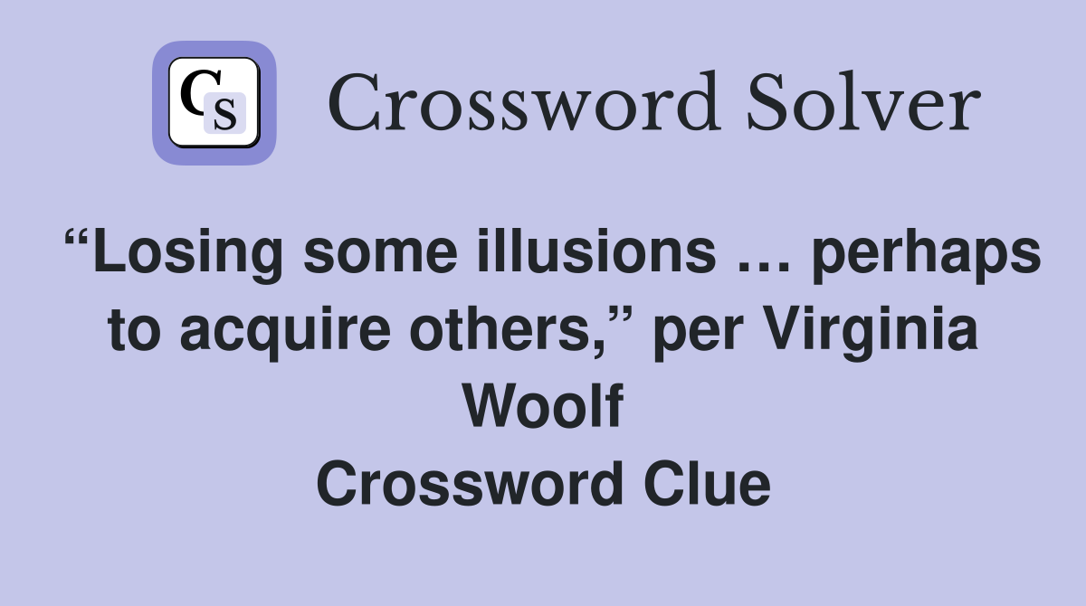 “Losing some illusions … perhaps to acquire others,” per Virginia Woolf Crossword Clue