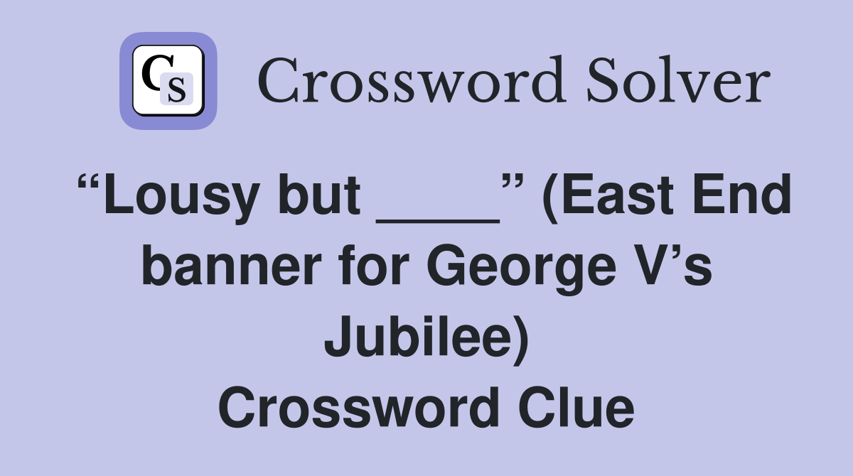 “Lousy but ____” (East End banner for George V’s Jubilee) Crossword Clue
