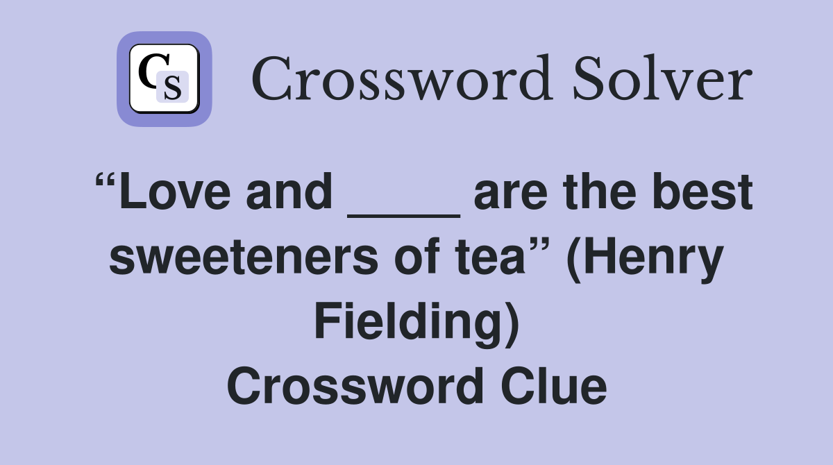 “Love and ____ are the best sweeteners of tea” (Henry Fielding) Crossword Clue