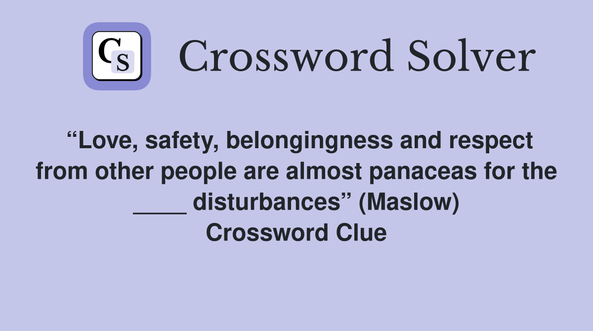 “Love, safety, belongingness and respect from other people are almost panaceas for the ____ disturbances” (Maslow) Crossword Clue