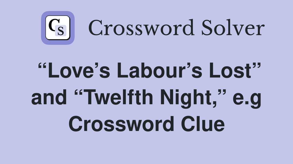 “Love’s Labour’s Lost” and “Twelfth Night,” e.g Crossword Clue