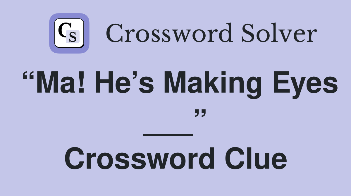 “Ma! He’s Making Eyes ___” Crossword Clue