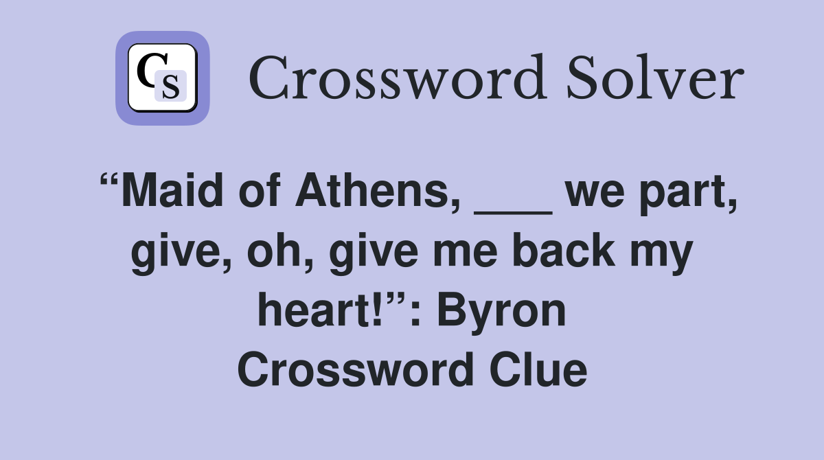 “Maid of Athens, ___ we part, give, oh, give me back my heart!”: Byron Crossword Clue