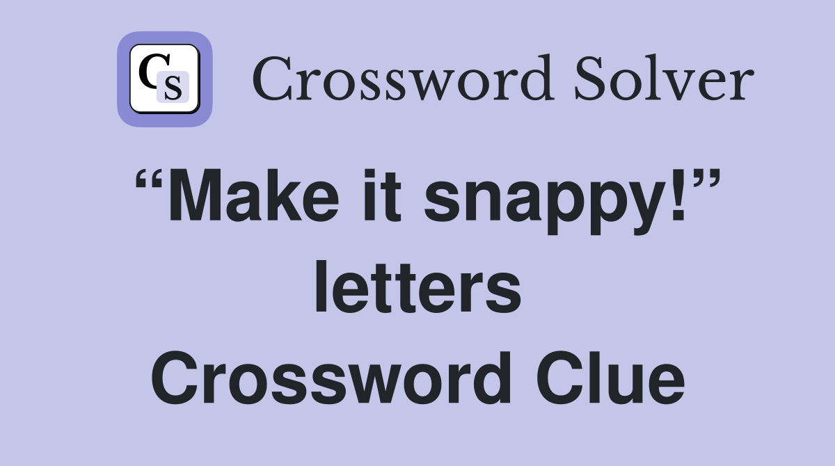 “Make it snappy!” letters Crossword Clue