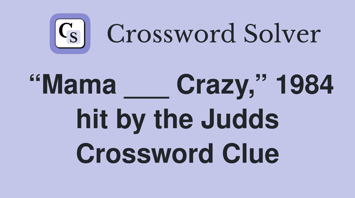 “Mama ___ Crazy,” 1984 hit by the Judds Crossword Clue