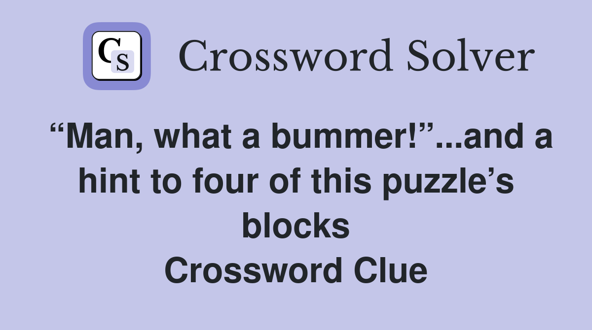 “Man, what a bummer!”...and a hint to four of this puzzle’s blocks Crossword Clue